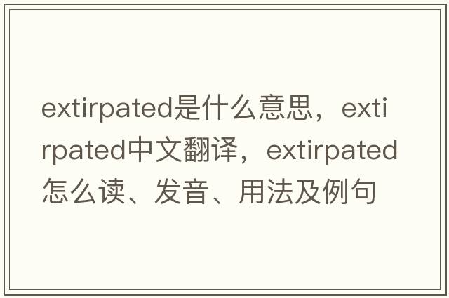 extirpated是什么意思，extirpated中文翻译，extirpated怎么读、发音、用法及例句