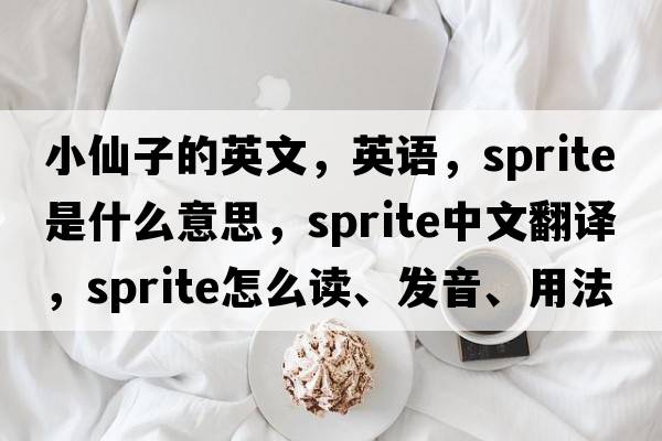 小仙子的英文，英语，sprite是什么意思，sprite中文翻译，sprite怎么读、发音、用法及例句