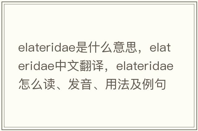 Elateridae是什么意思，Elateridae中文翻译，Elateridae怎么读、发音、用法及例句