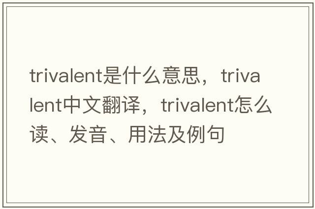 trivalent是什么意思，trivalent中文翻译，trivalent怎么读、发音、用法及例句