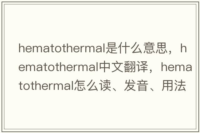 hematothermal是什么意思，hematothermal中文翻译，hematothermal怎么读、发音、用法及例句