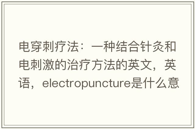 电穿刺疗法：一种结合针灸和电刺激的治疗方法的英文，英语，electropuncture是什么意思，electropuncture中文翻译，electropuncture怎么读、发音、用法及例句