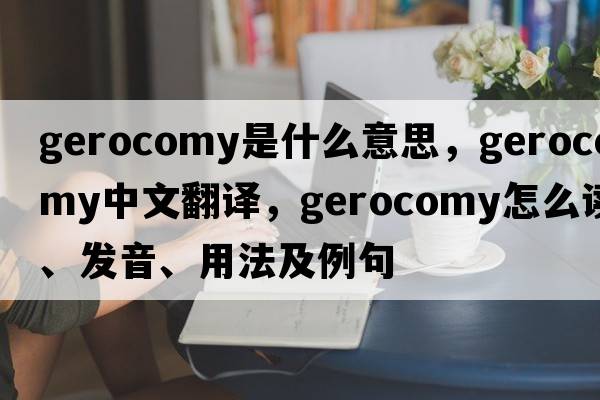 gerocomy是什么意思，gerocomy中文翻译，gerocomy怎么读、发音、用法及例句