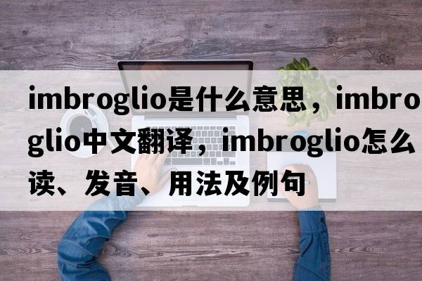 imbroglio是什么意思，imbroglio中文翻译，imbroglio怎么读、发音、用法及例句