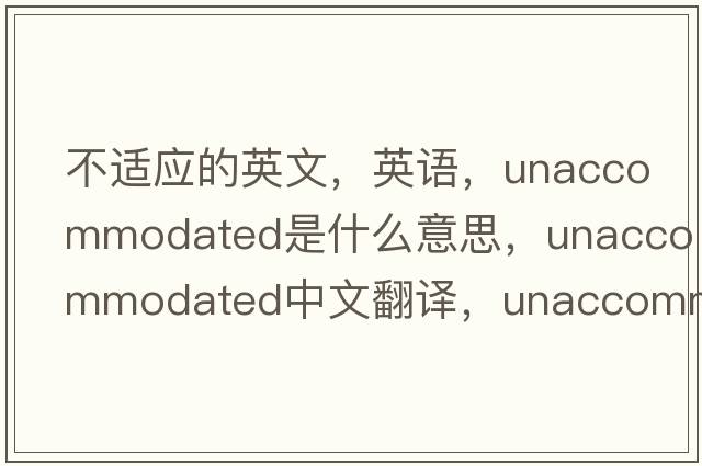 不适应的英文，英语，unaccommodated是什么意思，unaccommodated中文翻译，unaccommodated怎么读、发音、用法及例句