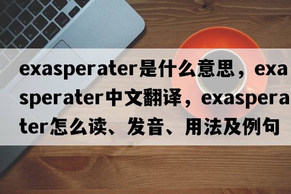 exasperater是什么意思，exasperater中文翻译，exasperater怎么读、发音、用法及例句