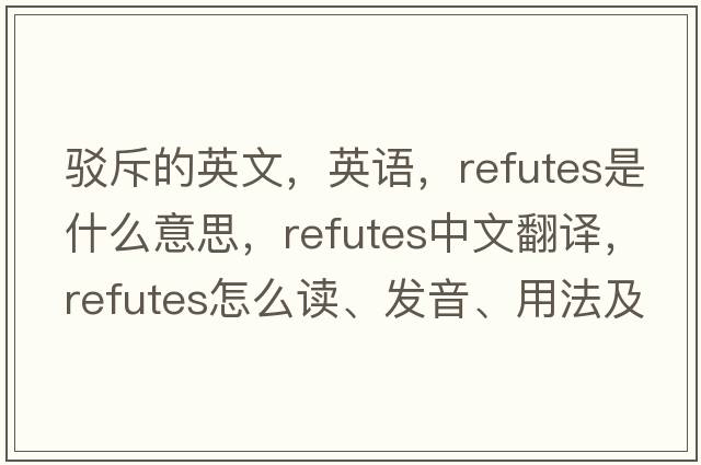 驳斥的英文，英语，refutes是什么意思，refutes中文翻译，refutes怎么读、发音、用法及例句