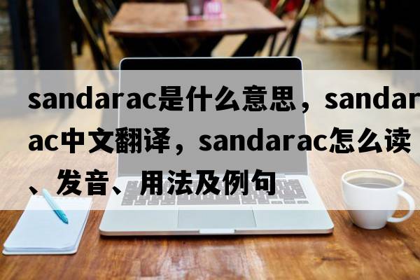 sandarac是什么意思，sandarac中文翻译，sandarac怎么读、发音、用法及例句