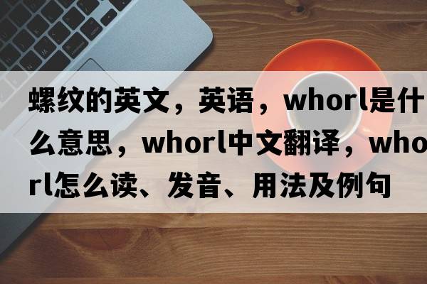 螺纹的英文，英语，whorl是什么意思，whorl中文翻译，whorl怎么读、发音、用法及例句