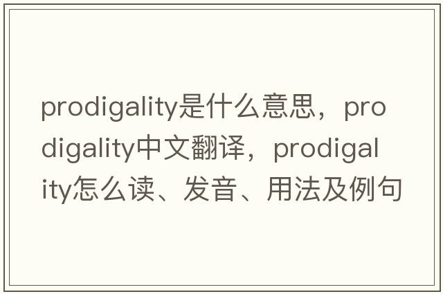 prodigality是什么意思，prodigality中文翻译，prodigality怎么读、发音、用法及例句