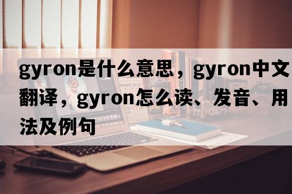 gyron是什么意思，gyron中文翻译，gyron怎么读、发音、用法及例句