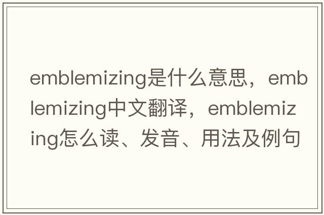 emblemizing是什么意思，emblemizing中文翻译，emblemizing怎么读、发音、用法及例句