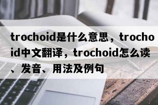 trochoid是什么意思，trochoid中文翻译，trochoid怎么读、发音、用法及例句