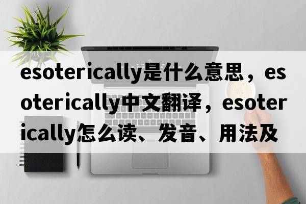 esoterically是什么意思，esoterically中文翻译，esoterically怎么读、发音、用法及例句