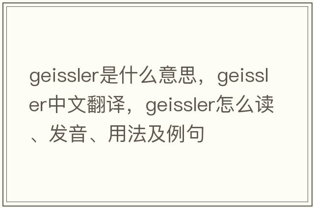 geissler是什么意思，geissler中文翻译，geissler怎么读、发音、用法及例句