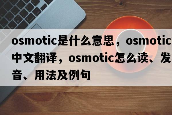 osmotic是什么意思，osmotic中文翻译，osmotic怎么读、发音、用法及例句