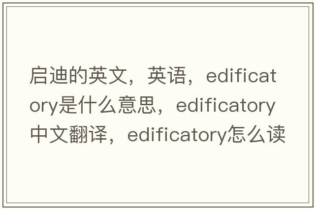 启迪的英文，英语，edificatory是什么意思，edificatory中文翻译，edificatory怎么读、发音、用法及例句