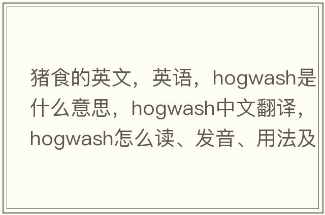 猪食的英文，英语，hogwash是什么意思，hogwash中文翻译，hogwash怎么读、发音、用法及例句