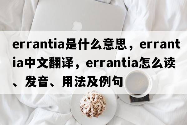 errantia是什么意思，errantia中文翻译，errantia怎么读、发音、用法及例句