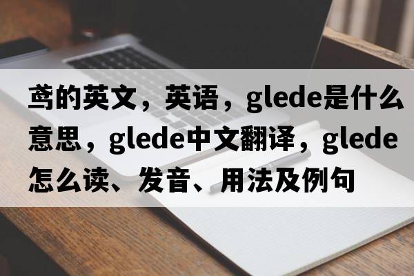 鸢的英文，英语，glede是什么意思，glede中文翻译，glede怎么读、发音、用法及例句