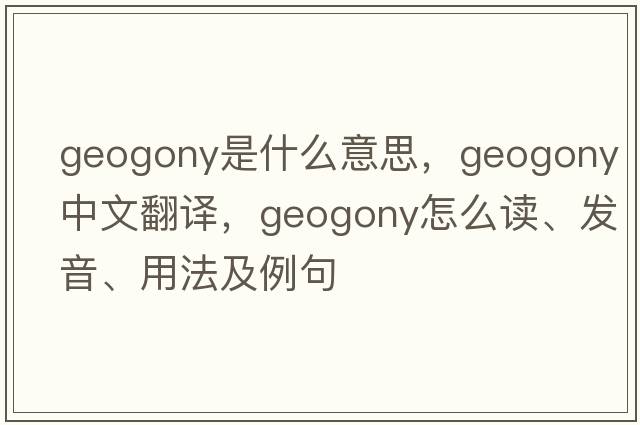 geogony是什么意思，geogony中文翻译，geogony怎么读、发音、用法及例句