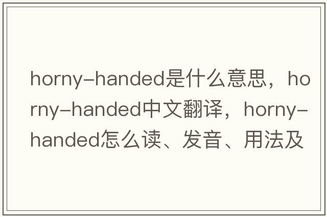 horny-handed是什么意思，horny-handed中文翻译，horny-handed怎么读、发音、用法及例句