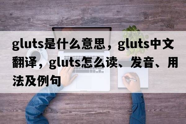 gluts是什么意思，gluts中文翻译，gluts怎么读、发音、用法及例句