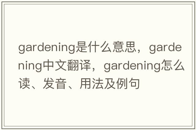 gardening是什么意思，gardening中文翻译，gardening怎么读、发音、用法及例句