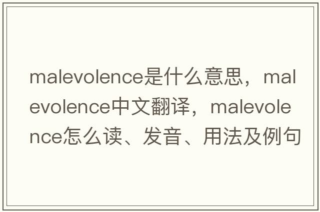 malevolence是什么意思，malevolence中文翻译，malevolence怎么读、发音、用法及例句