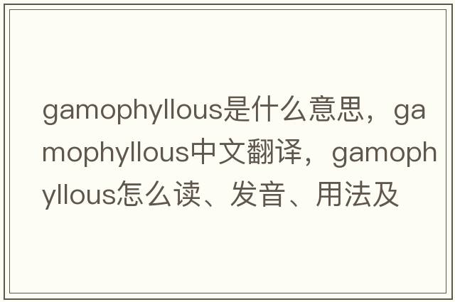 gamophyllous是什么意思，gamophyllous中文翻译，gamophyllous怎么读、发音、用法及例句