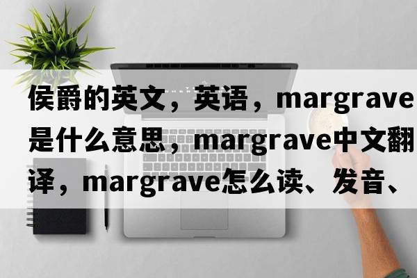 侯爵的英文，英语，margrave是什么意思，margrave中文翻译，margrave怎么读、发音、用法及例句