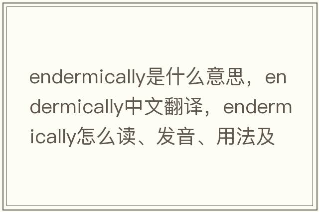 endermically是什么意思，endermically中文翻译，endermically怎么读、发音、用法及例句