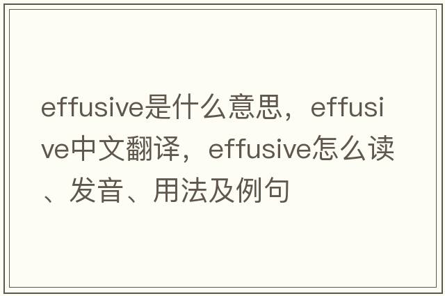 effusive是什么意思，effusive中文翻译，effusive怎么读、发音、用法及例句