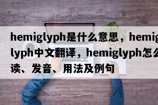 hemiglyph是什么意思，hemiglyph中文翻译，hemiglyph怎么读、发音、用法及例句