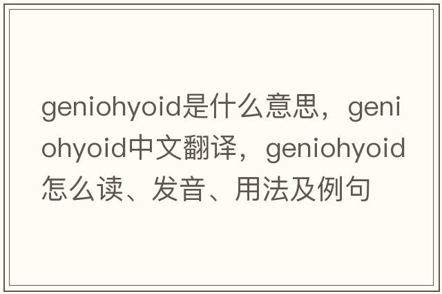 geniohyoid是什么意思，geniohyoid中文翻译，geniohyoid怎么读、发音、用法及例句