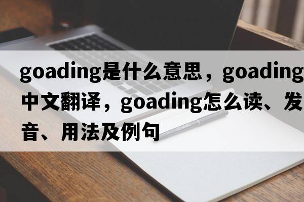 goading是什么意思，goading中文翻译，goading怎么读、发音、用法及例句