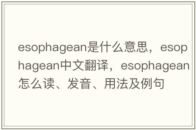 esophagean是什么意思，esophagean中文翻译，esophagean怎么读、发音、用法及例句