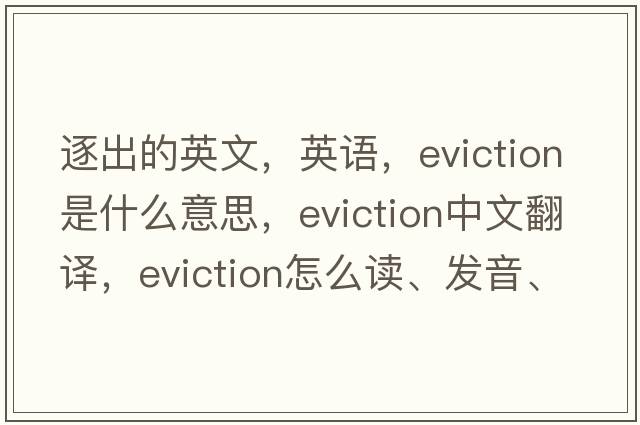 逐出的英文，英语，eviction是什么意思，eviction中文翻译，eviction怎么读、发音、用法及例句