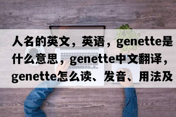 人名的英文，英语，genette是什么意思，genette中文翻译，genette怎么读、发音、用法及例句