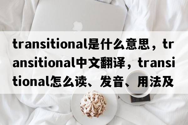 transitional是什么意思，transitional中文翻译，transitional怎么读、发音、用法及例句