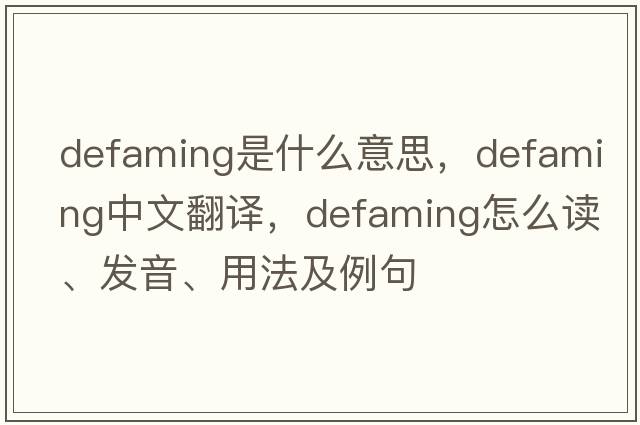 defaming是什么意思，defaming中文翻译，defaming怎么读、发音、用法及例句