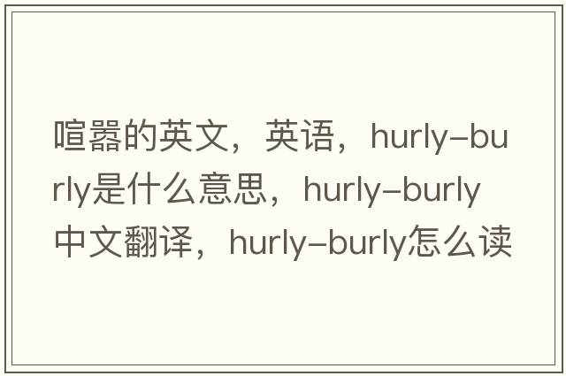 喧嚣的英文，英语，hurly-burly是什么意思，hurly-burly中文翻译，hurly-burly怎么读、发音、用法及例句