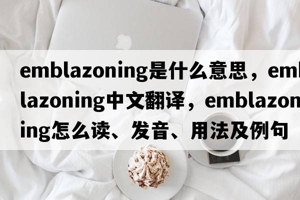 emblazoning是什么意思，emblazoning中文翻译，emblazoning怎么读、发音、用法及例句