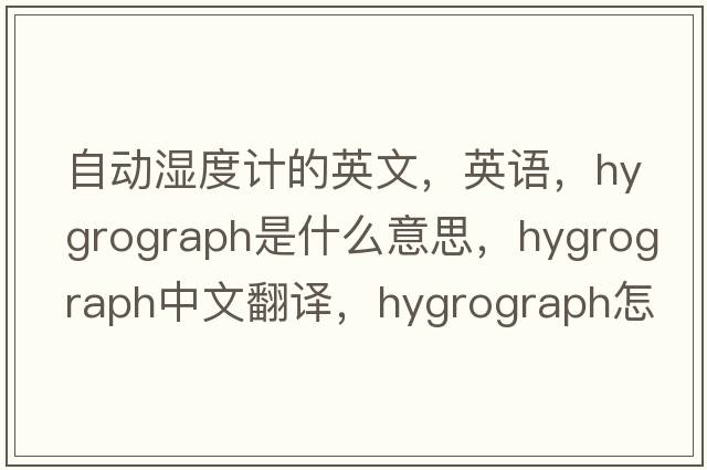 自动湿度计的英文，英语，hygrograph是什么意思，hygrograph中文翻译，hygrograph怎么读、发音、用法及例句