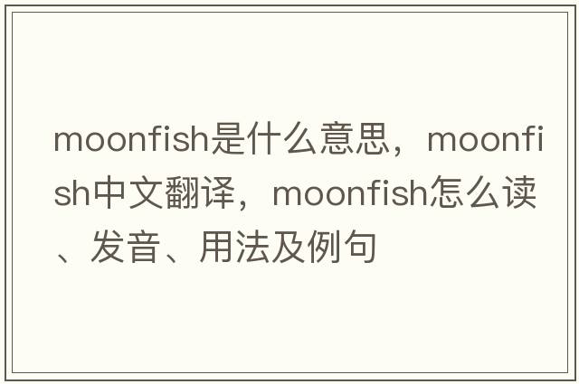 moonfish是什么意思，moonfish中文翻译，moonfish怎么读、发音、用法及例句