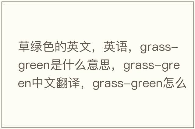 草绿色的英文，英语，grass-green是什么意思，grass-green中文翻译，grass-green怎么读、发音、用法及例句