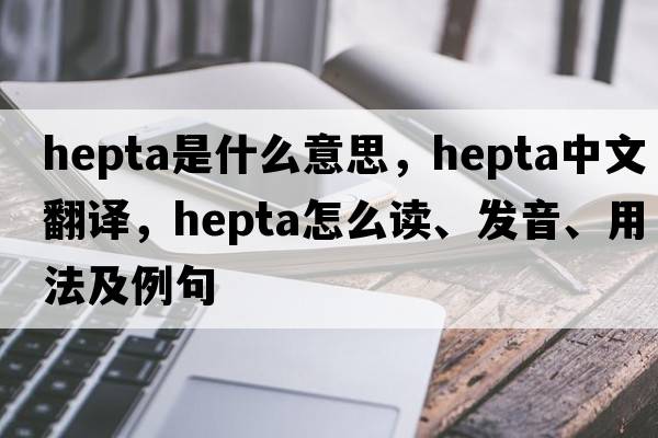 hepta是什么意思，hepta中文翻译，hepta怎么读、发音、用法及例句