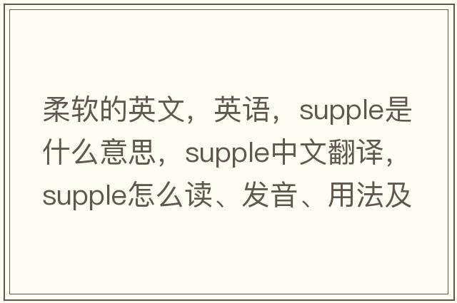 柔软的英文，英语，supple是什么意思，supple中文翻译，supple怎么读、发音、用法及例句