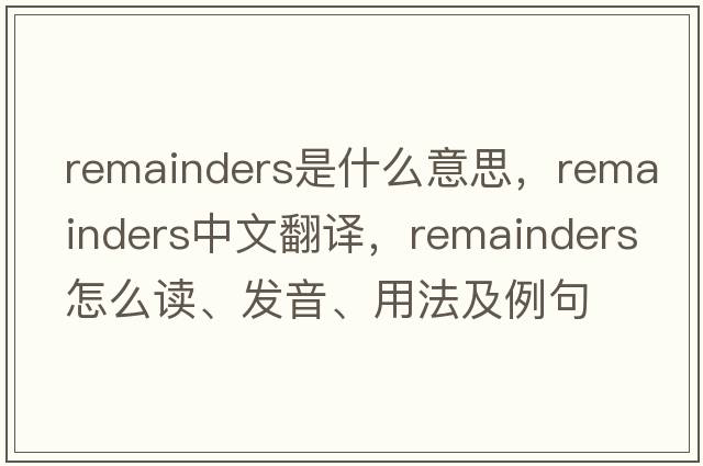 remainders是什么意思，remainders中文翻译，remainders怎么读、发音、用法及例句