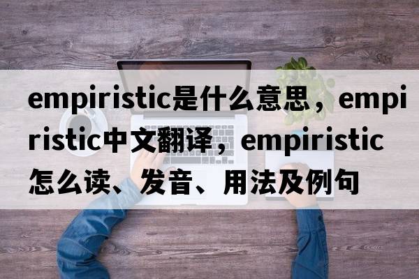 empiristic是什么意思，empiristic中文翻译，empiristic怎么读、发音、用法及例句